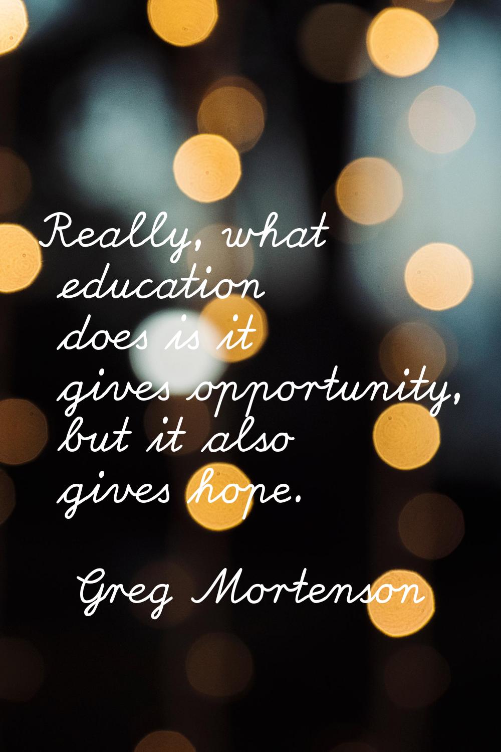 Really, what education does is it gives opportunity, but it also gives hope.