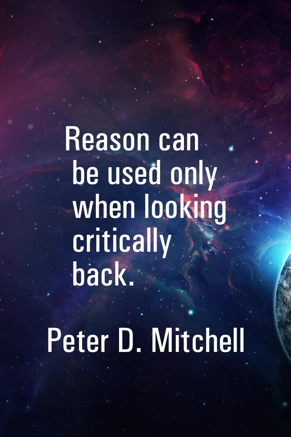 Reason can be used only when looking critically back.