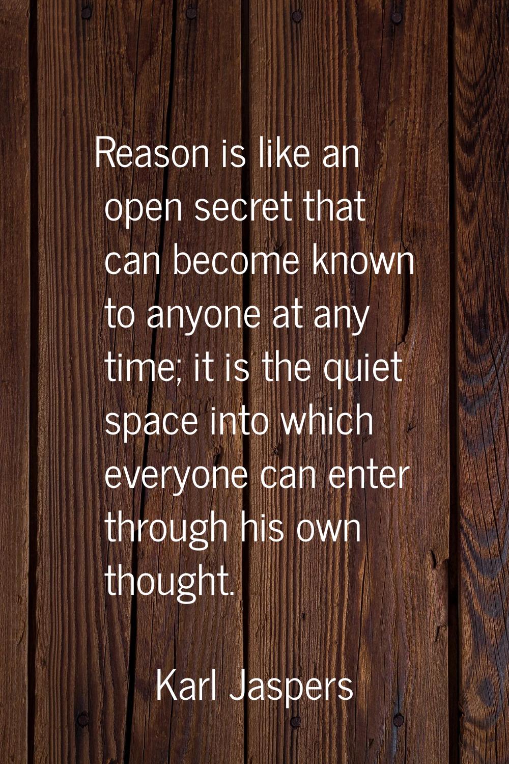 Reason is like an open secret that can become known to anyone at any time; it is the quiet space in