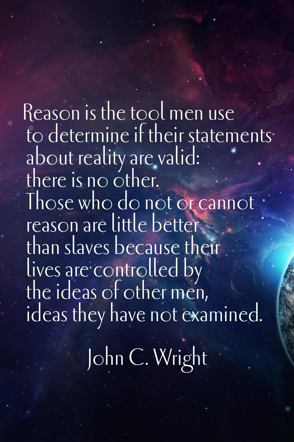 Reason is the tool men use to determine if their statements about reality are valid: there is no ot