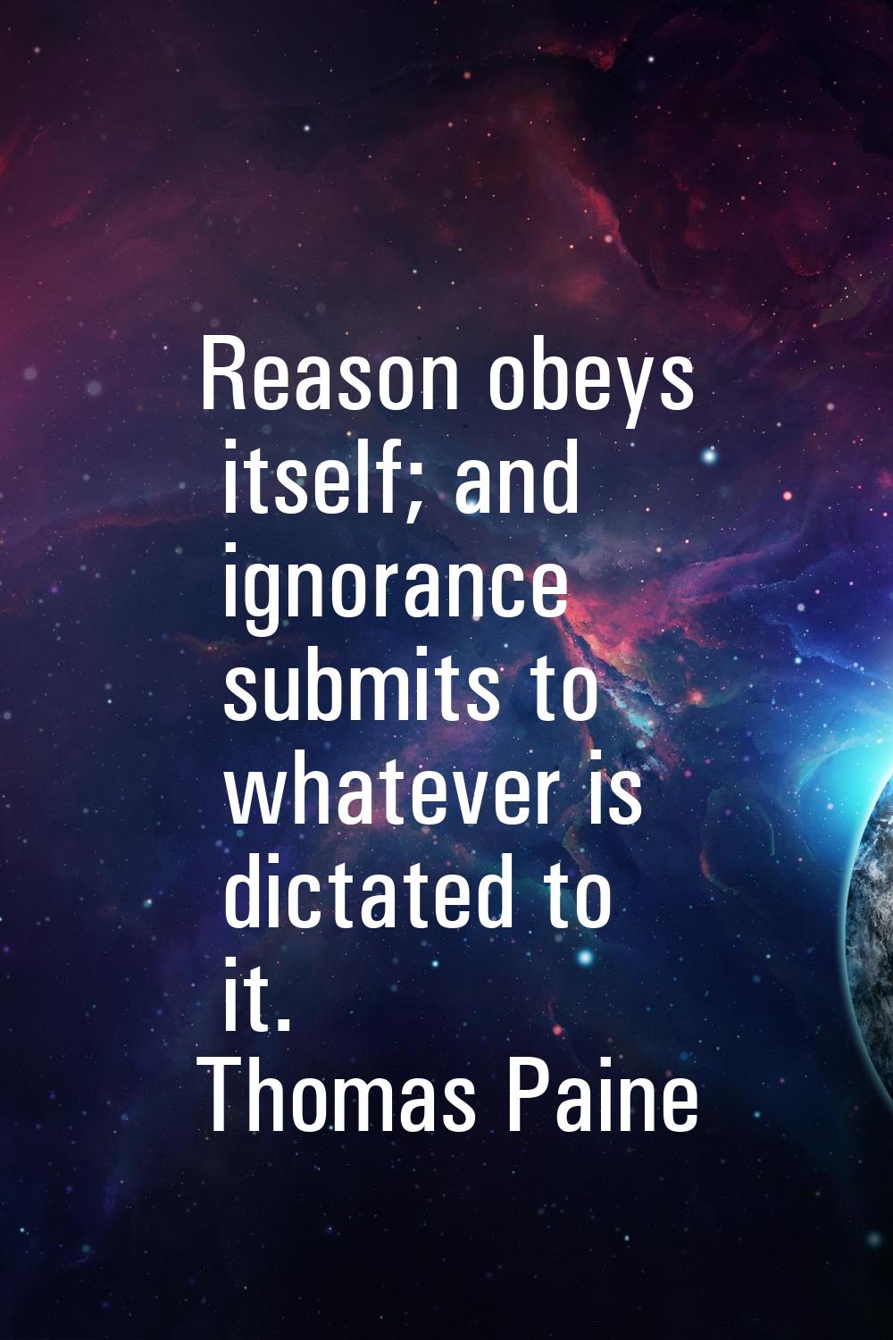 Reason obeys itself; and ignorance submits to whatever is dictated to it.