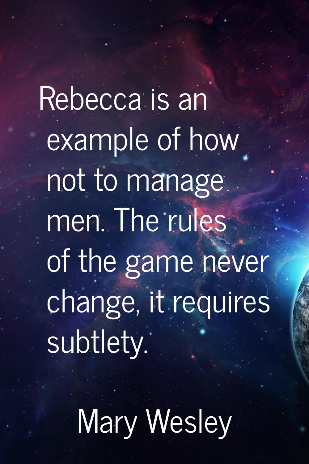 Rebecca is an example of how not to manage men. The rules of the game never change, it requires sub