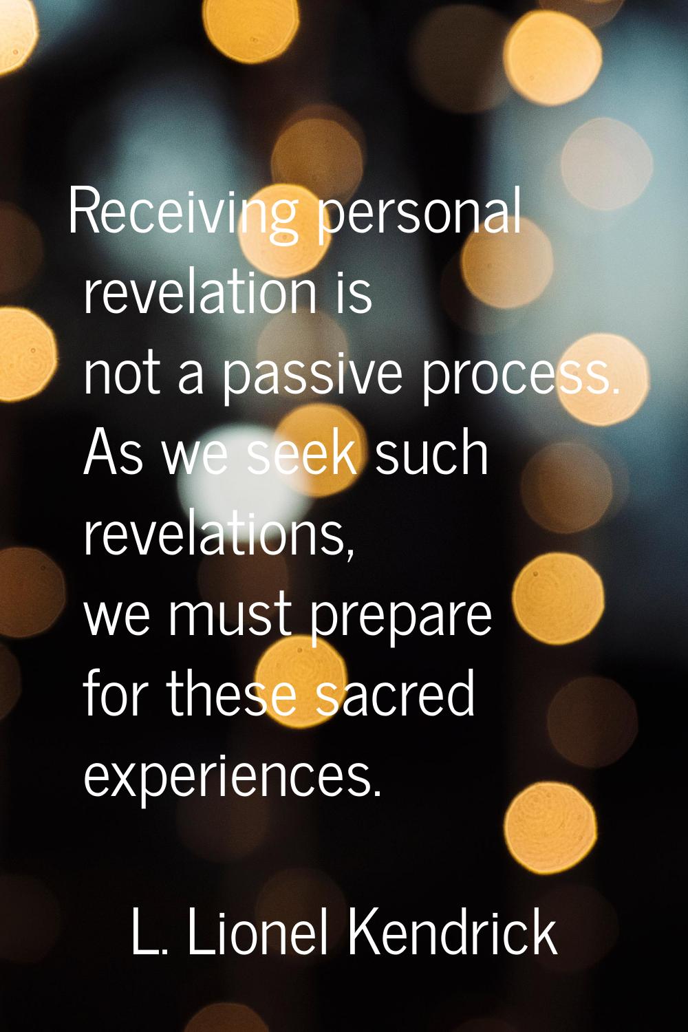 Receiving personal revelation is not a passive process. As we seek such revelations, we must prepar