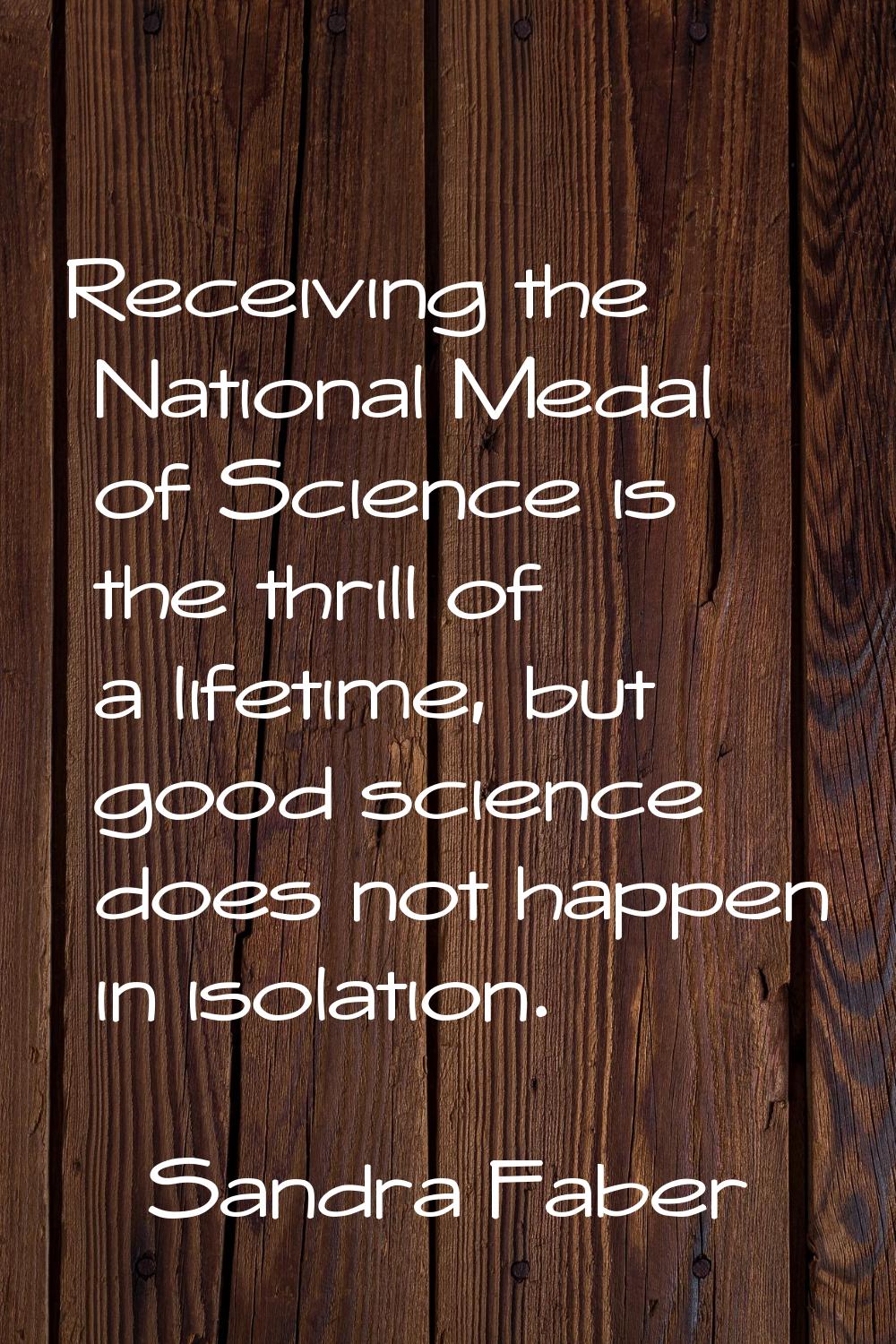 Receiving the National Medal of Science is the thrill of a lifetime, but good science does not happ