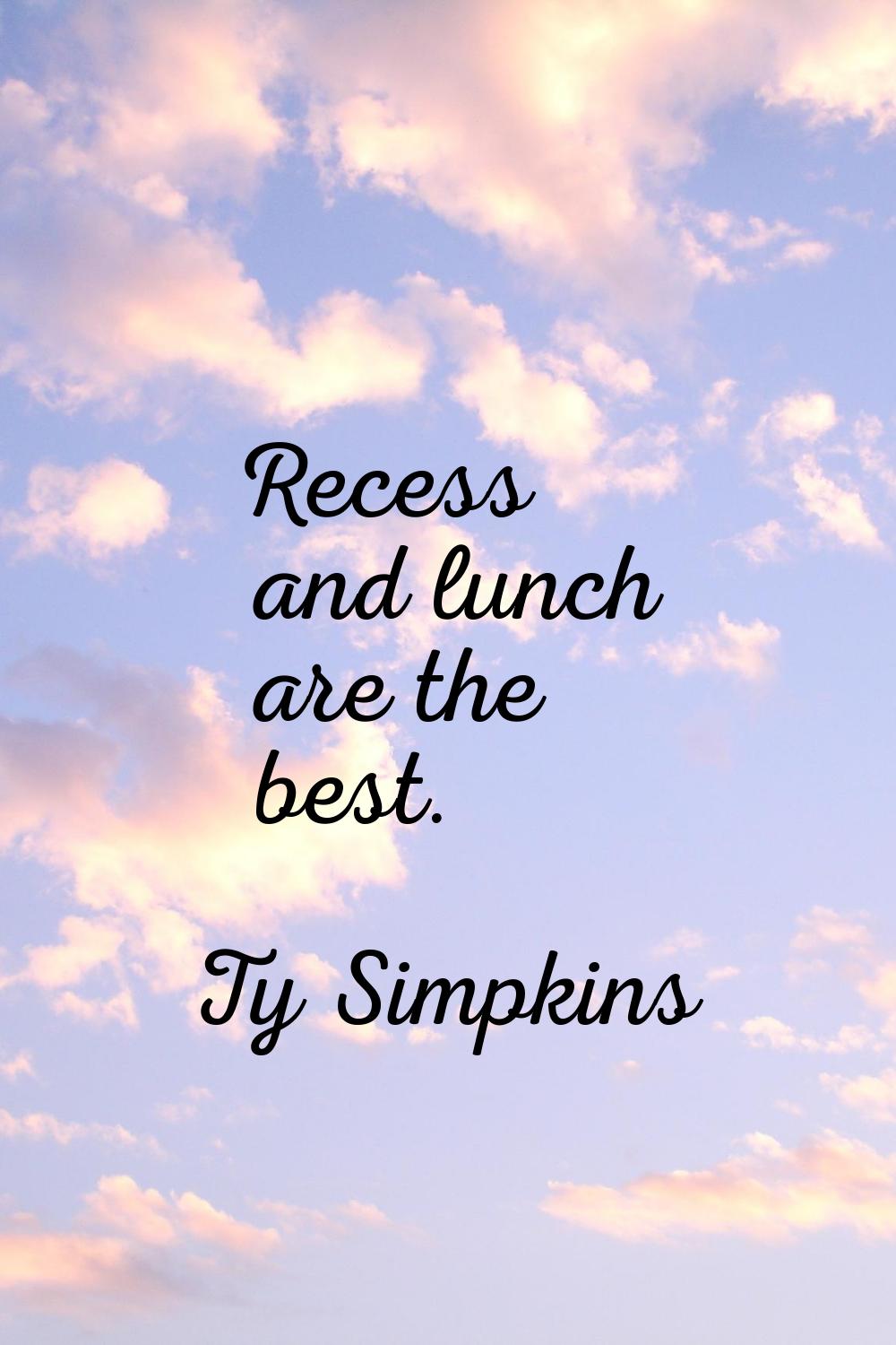Recess and lunch are the best.
