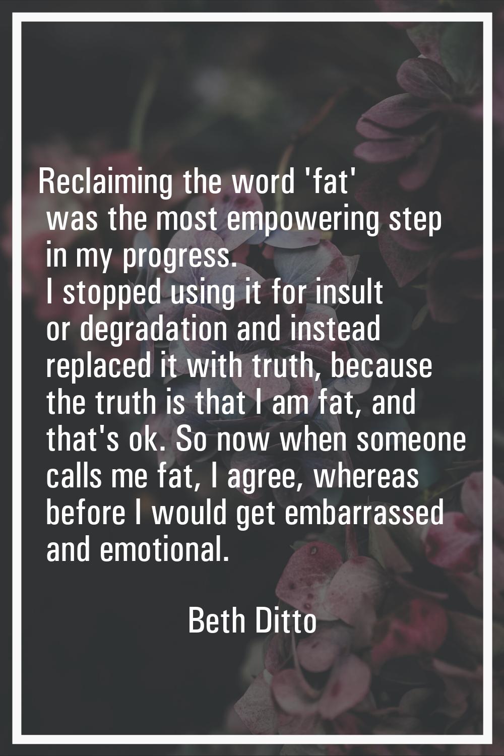 Reclaiming the word 'fat' was the most empowering step in my progress. I stopped using it for insul