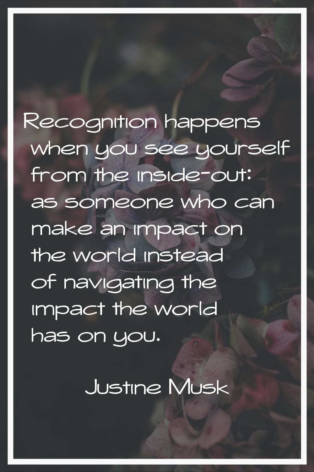 Recognition happens when you see yourself from the inside-out: as someone who can make an impact on