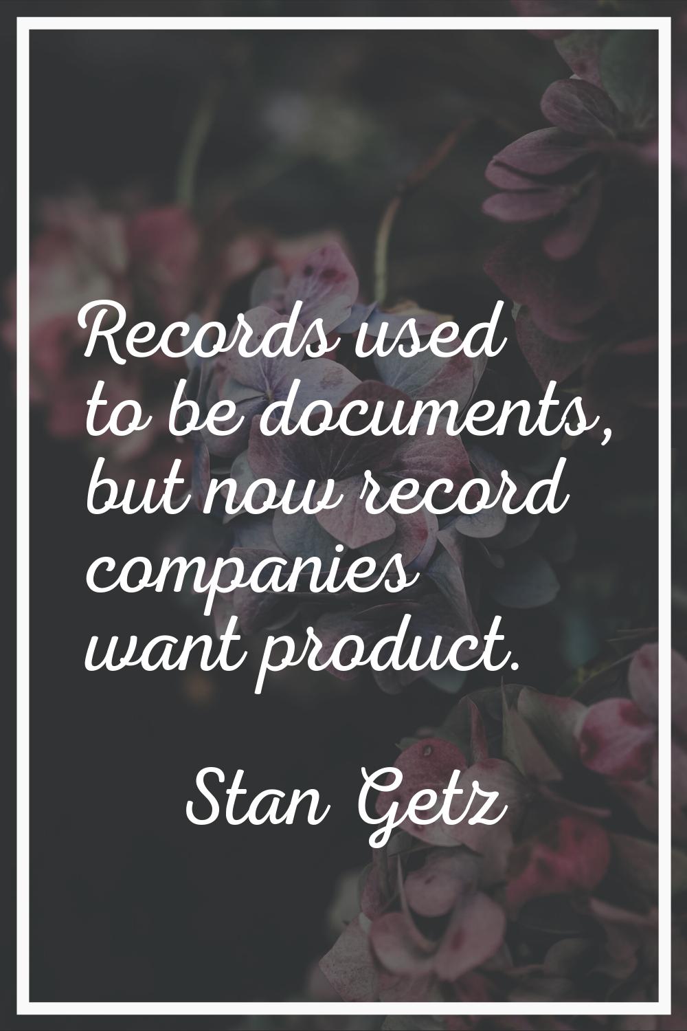 Records used to be documents, but now record companies want product.