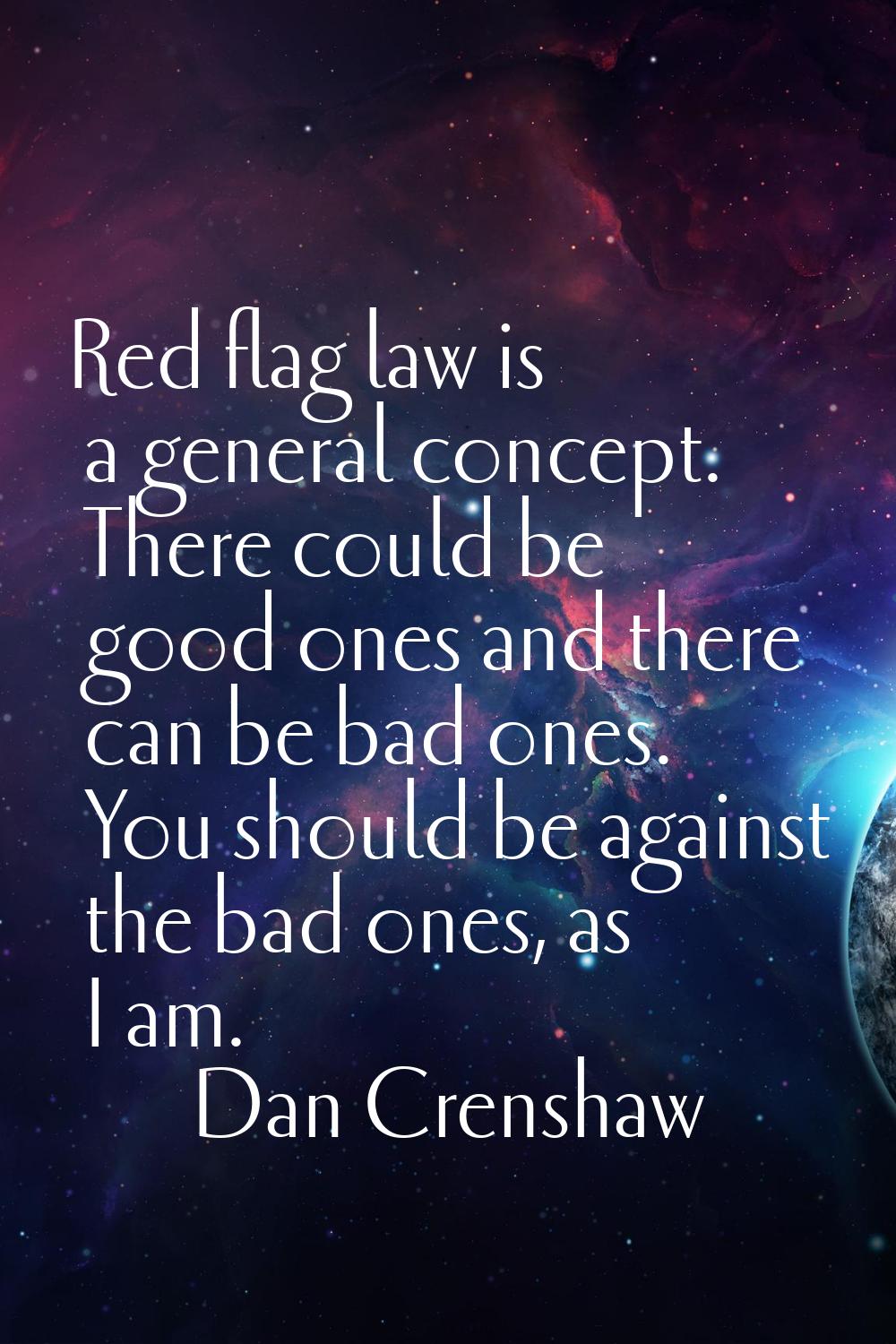 Red flag law is a general concept. There could be good ones and there can be bad ones. You should b