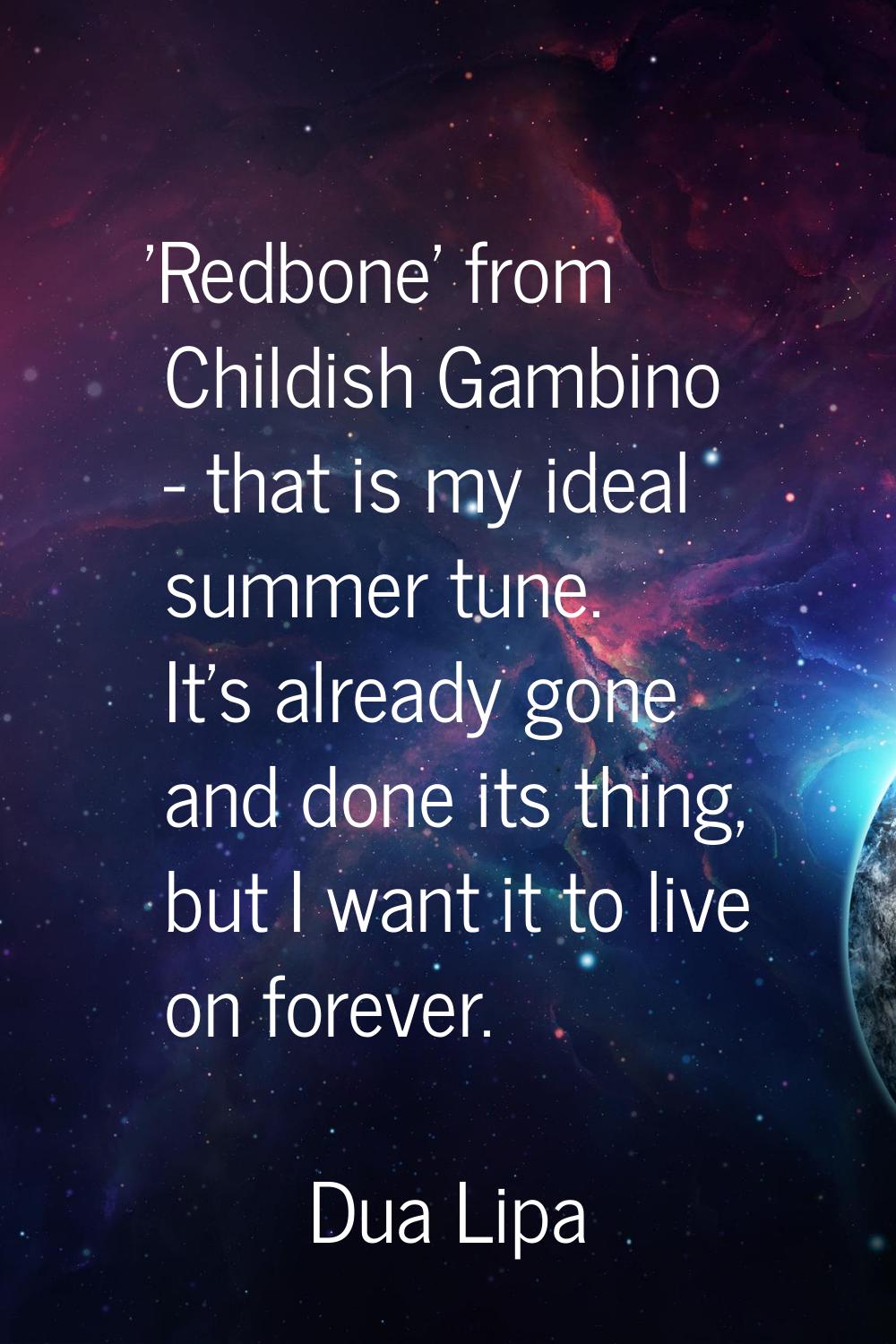 'Redbone' from Childish Gambino - that is my ideal summer tune. It's already gone and done its thin