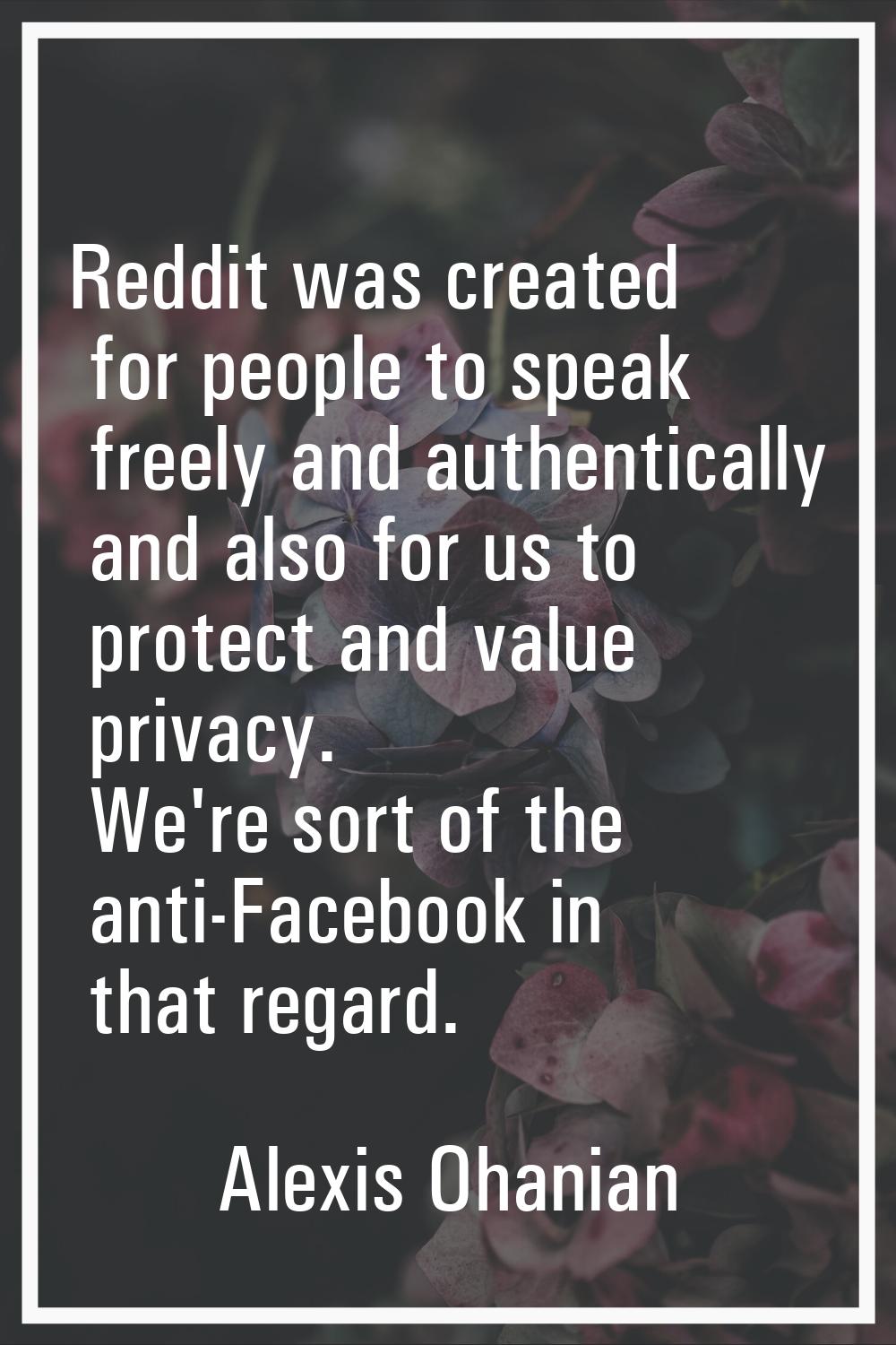 Reddit was created for people to speak freely and authentically and also for us to protect and valu