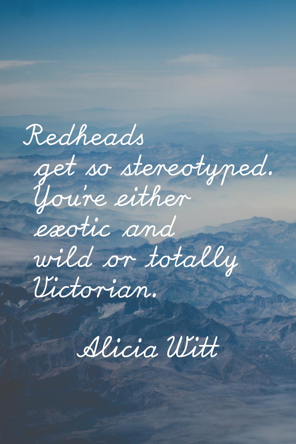 Redheads get so stereotyped. You're either exotic and wild or totally Victorian.