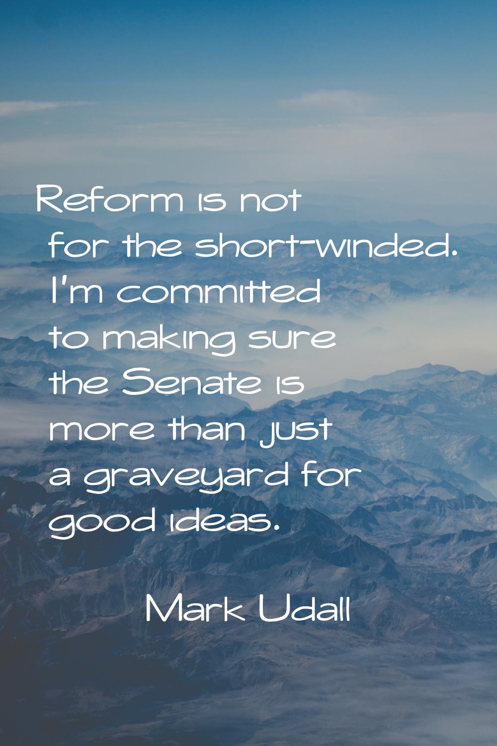 Reform is not for the short-winded. I'm committed to making sure the Senate is more than just a gra