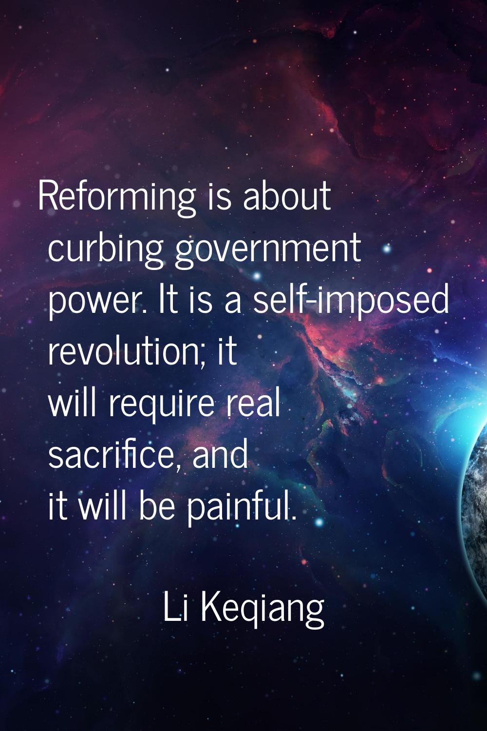 Reforming is about curbing government power. It is a self-imposed revolution; it will require real 