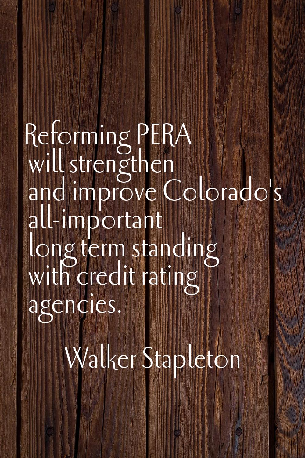 Reforming PERA will strengthen and improve Colorado's all-important long term standing with credit 