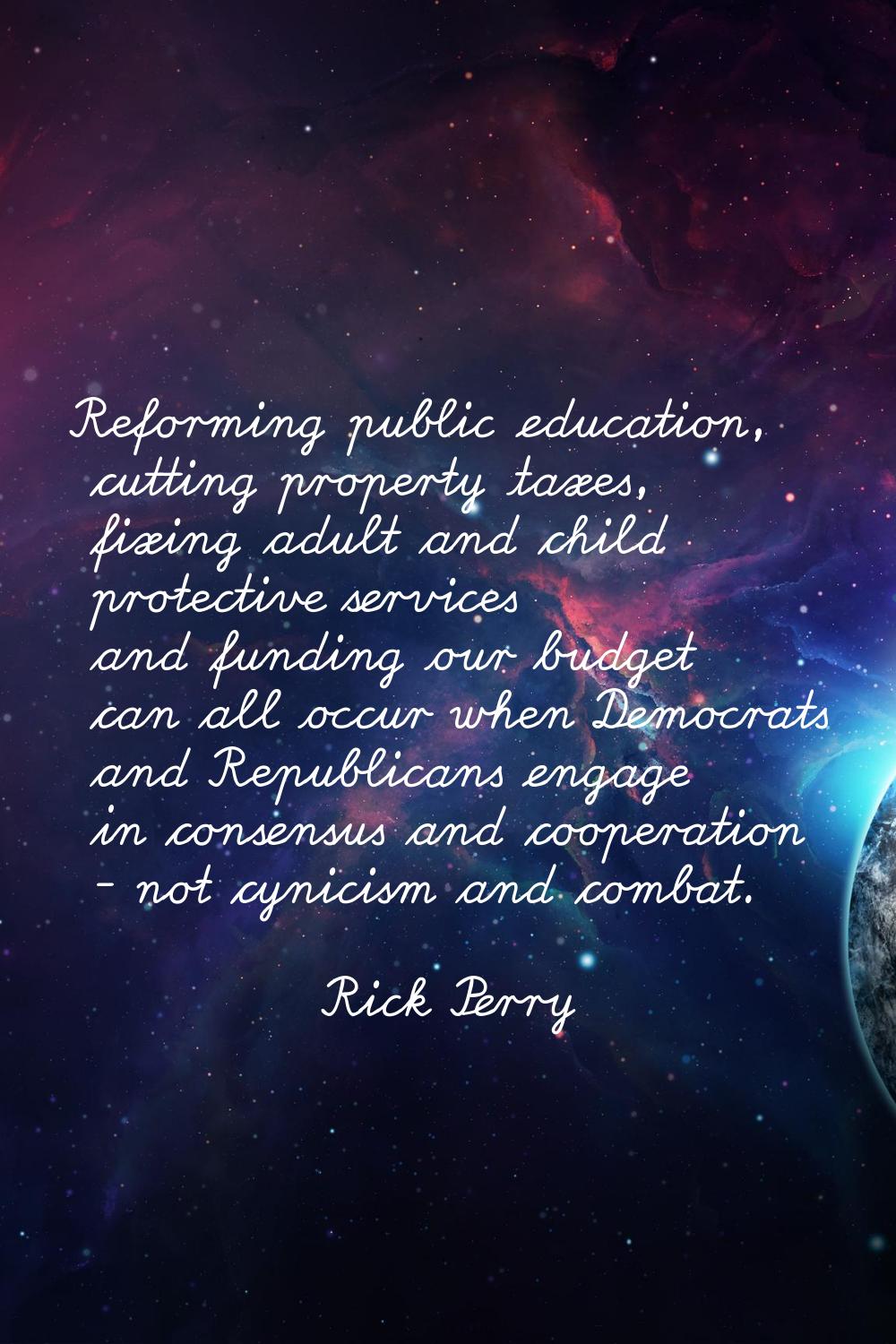 Reforming public education, cutting property taxes, fixing adult and child protective services and 