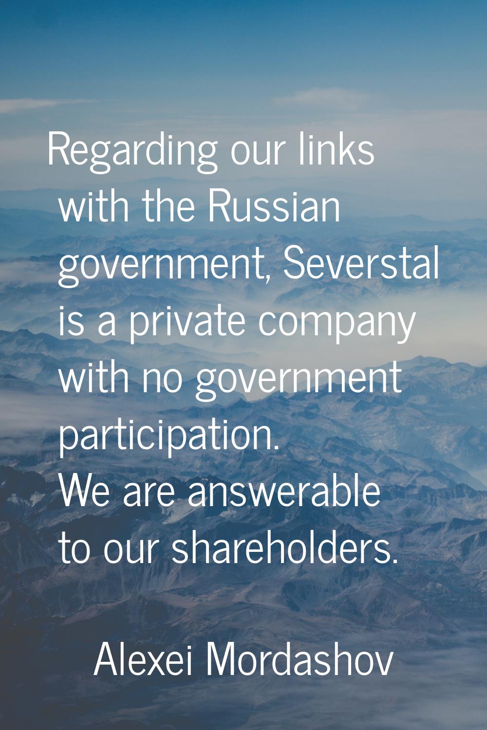 Regarding our links with the Russian government, Severstal is a private company with no government 