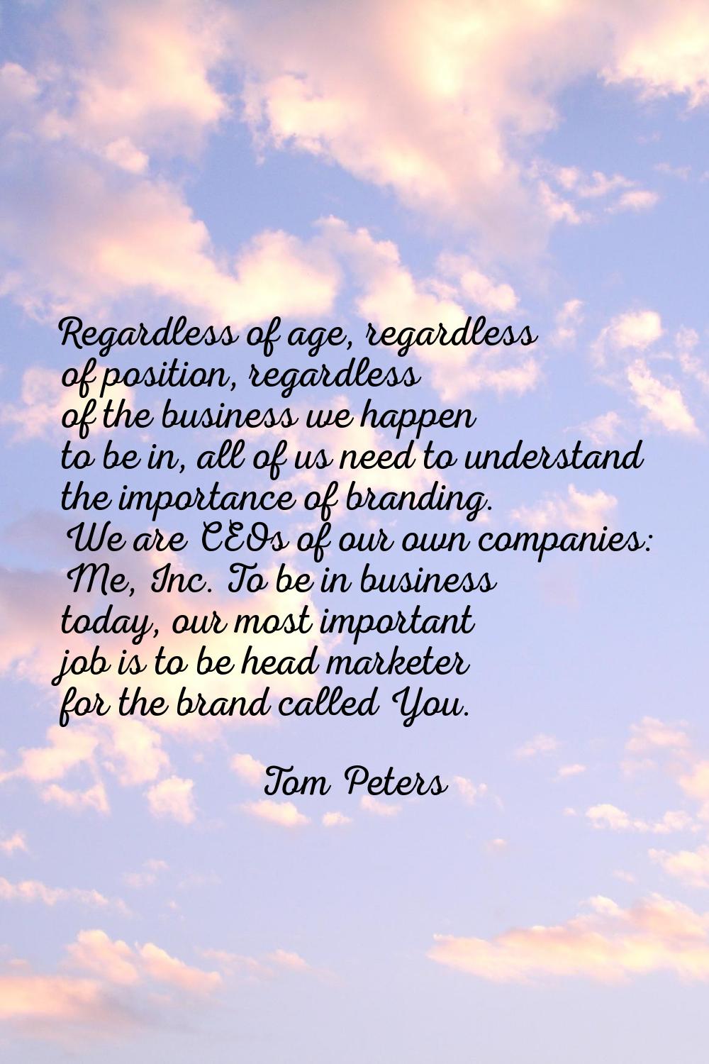 Regardless of age, regardless of position, regardless of the business we happen to be in, all of us