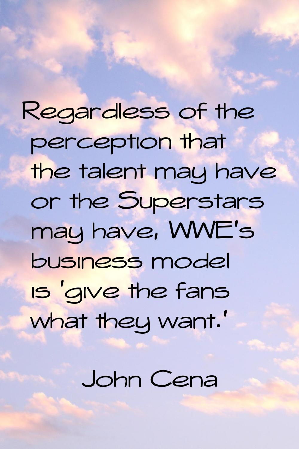 Regardless of the perception that the talent may have or the Superstars may have, WWE's business mo