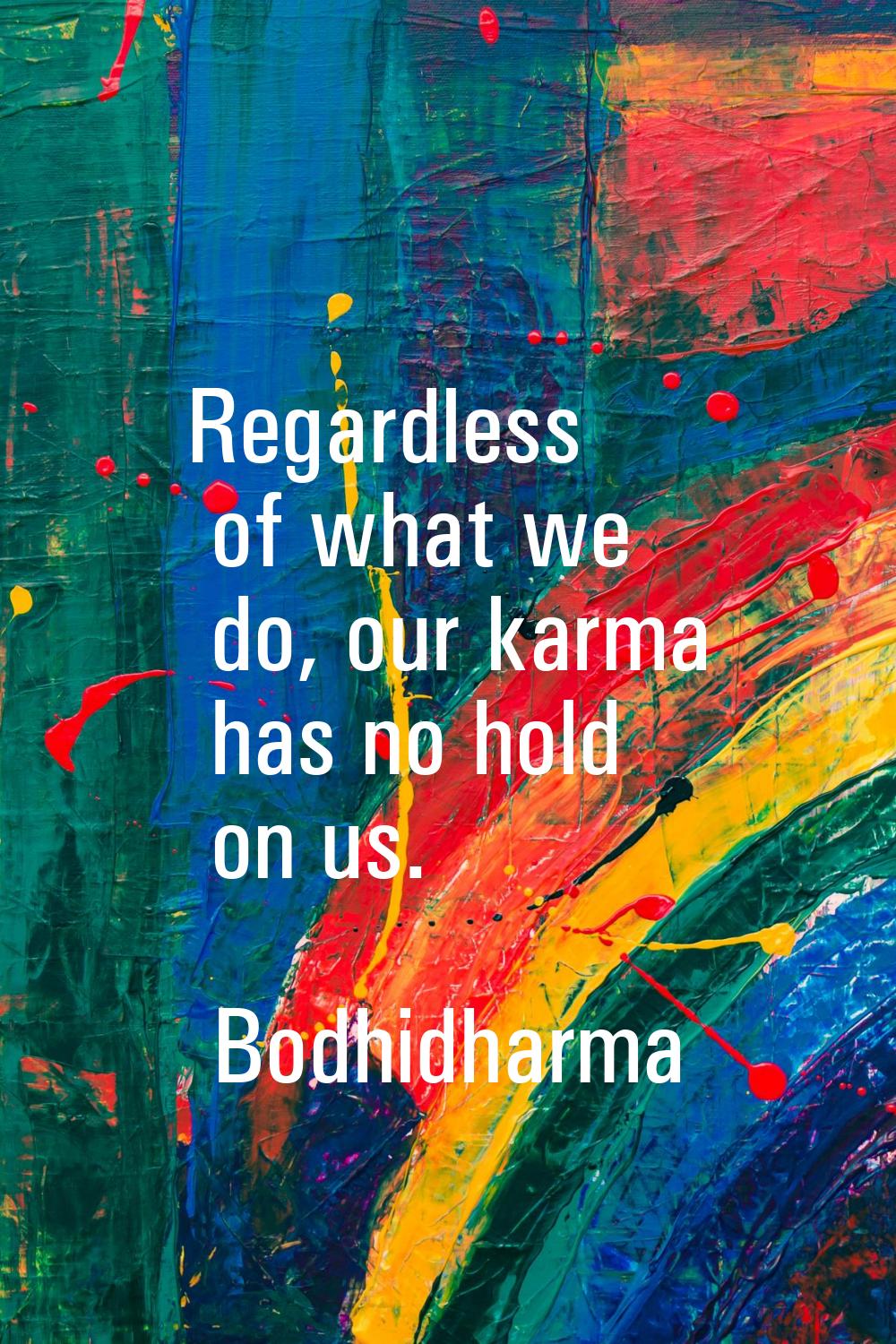 Regardless of what we do, our karma has no hold on us.