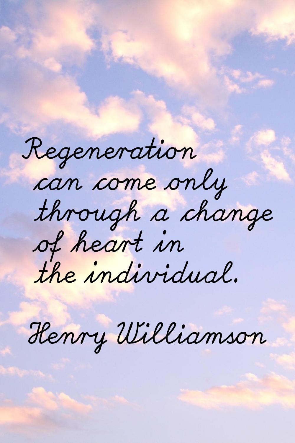 Regeneration can come only through a change of heart in the individual.