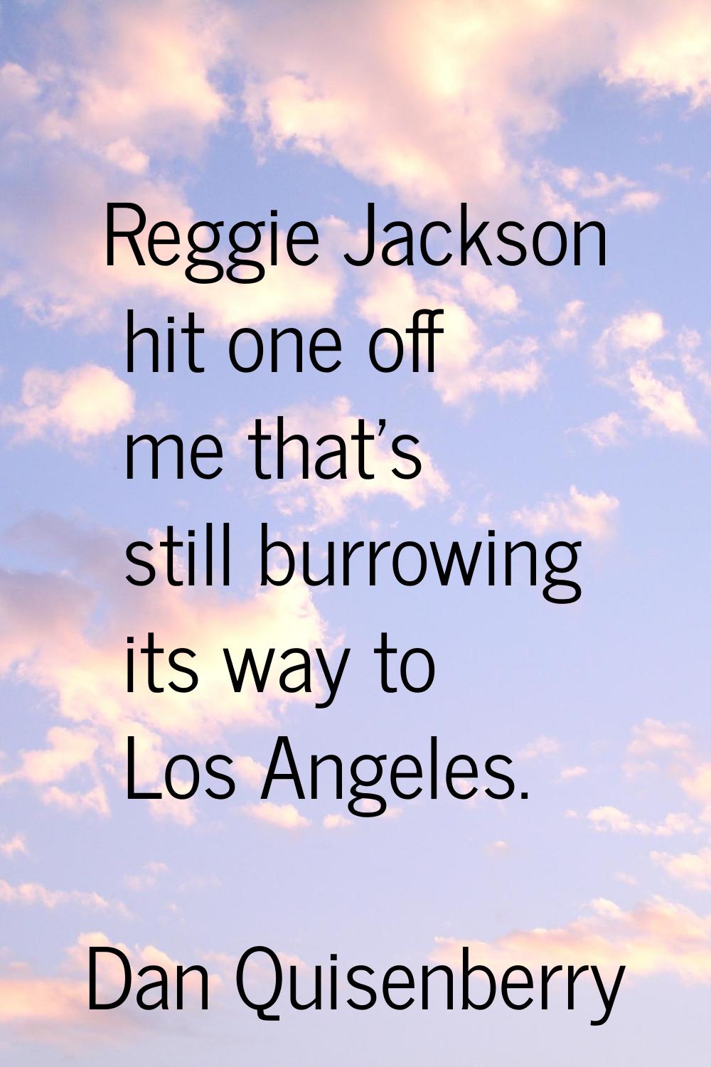 Reggie Jackson hit one off me that's still burrowing its way to Los Angeles.