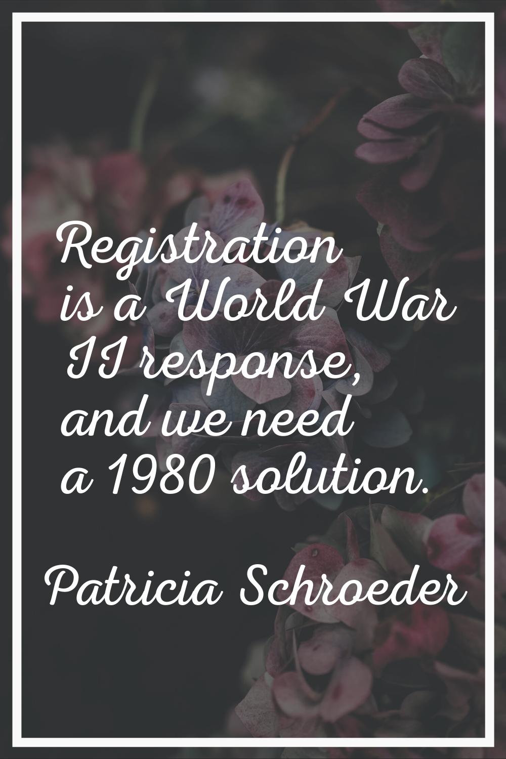 Registration is a World War II response, and we need a 1980 solution.