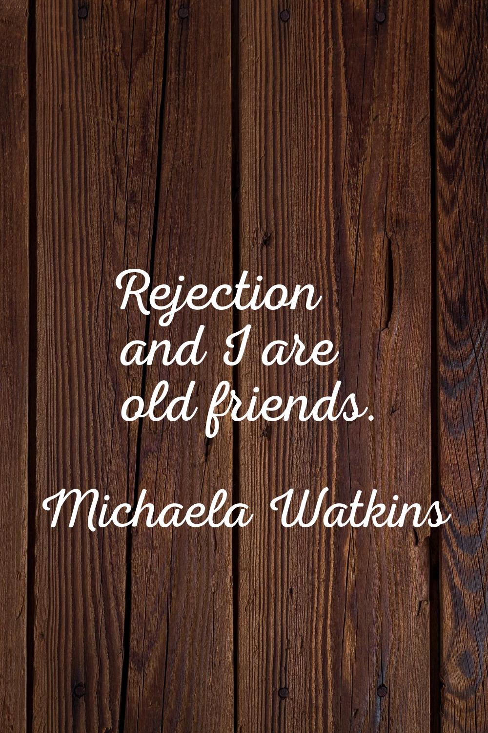 Rejection and I are old friends.