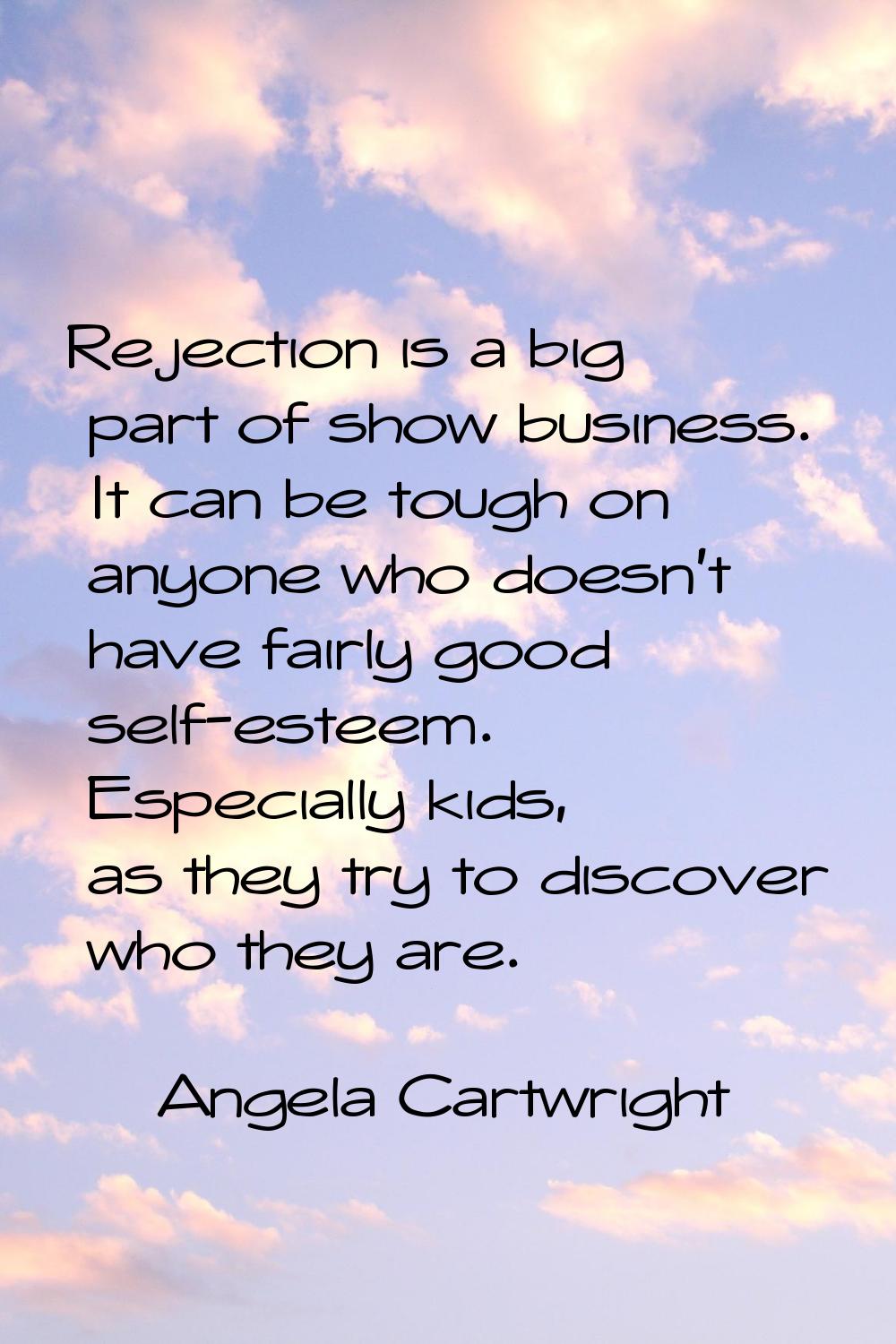 Rejection is a big part of show business. It can be tough on anyone who doesn't have fairly good se