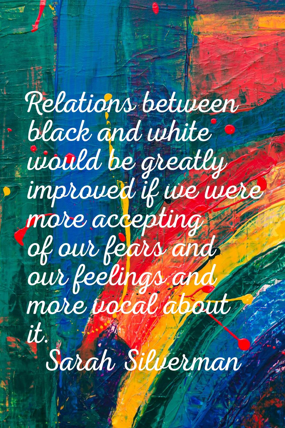 Relations between black and white would be greatly improved if we were more accepting of our fears 