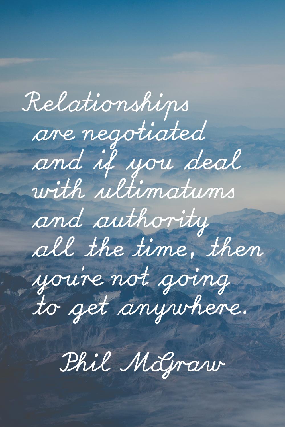Relationships are negotiated and if you deal with ultimatums and authority all the time, then you'r