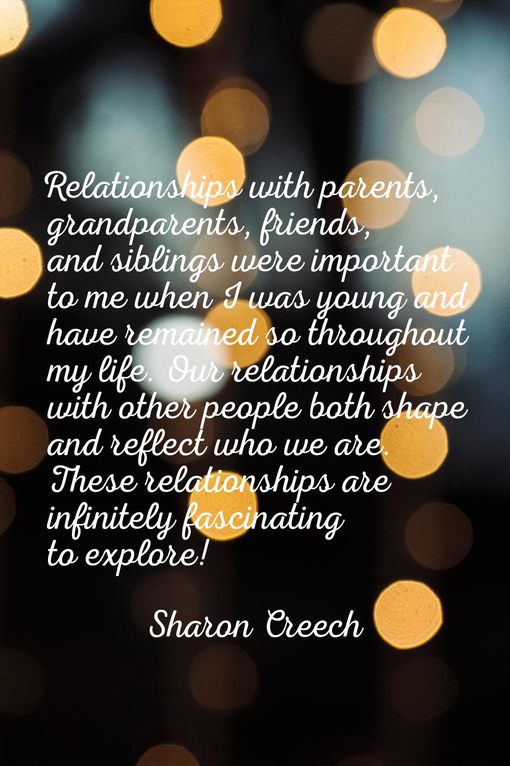 Relationships with parents, grandparents, friends, and siblings were important to me when I was you