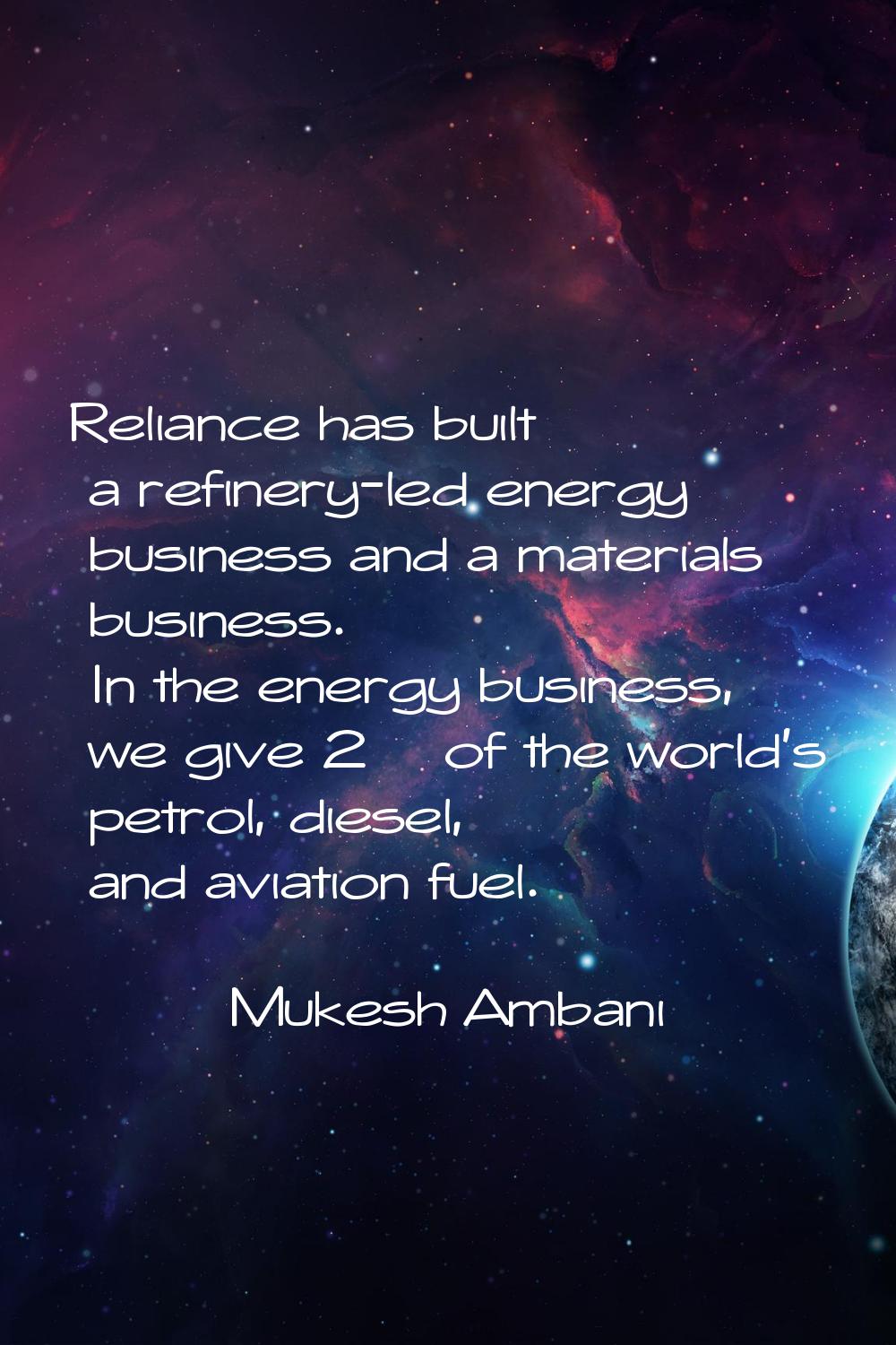 Reliance has built a refinery-led energy business and a materials business. In the energy business,