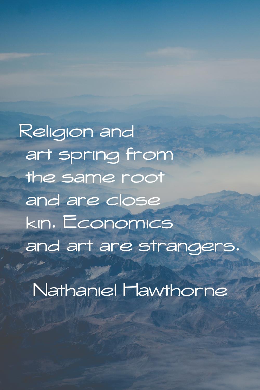 Religion and art spring from the same root and are close kin. Economics and art are strangers.