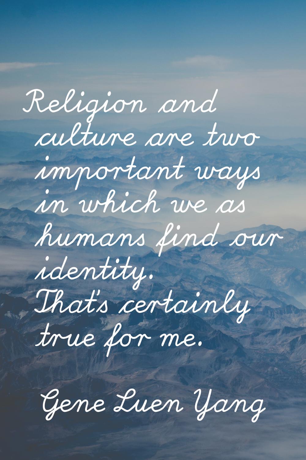 Religion and culture are two important ways in which we as humans find our identity. That's certain