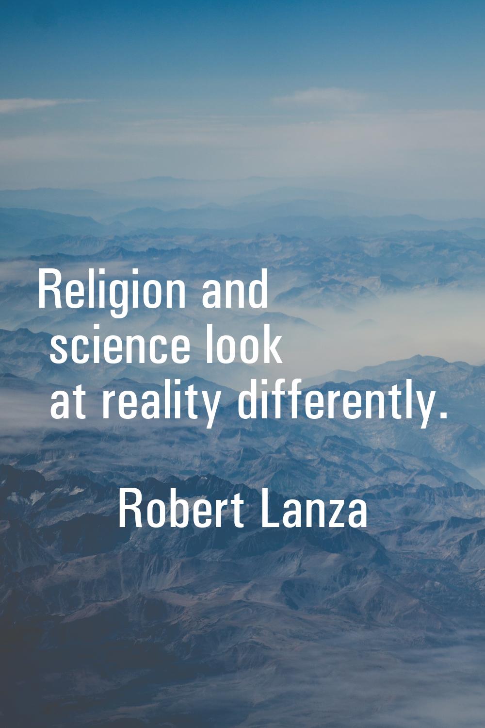 Religion and science look at reality differently.