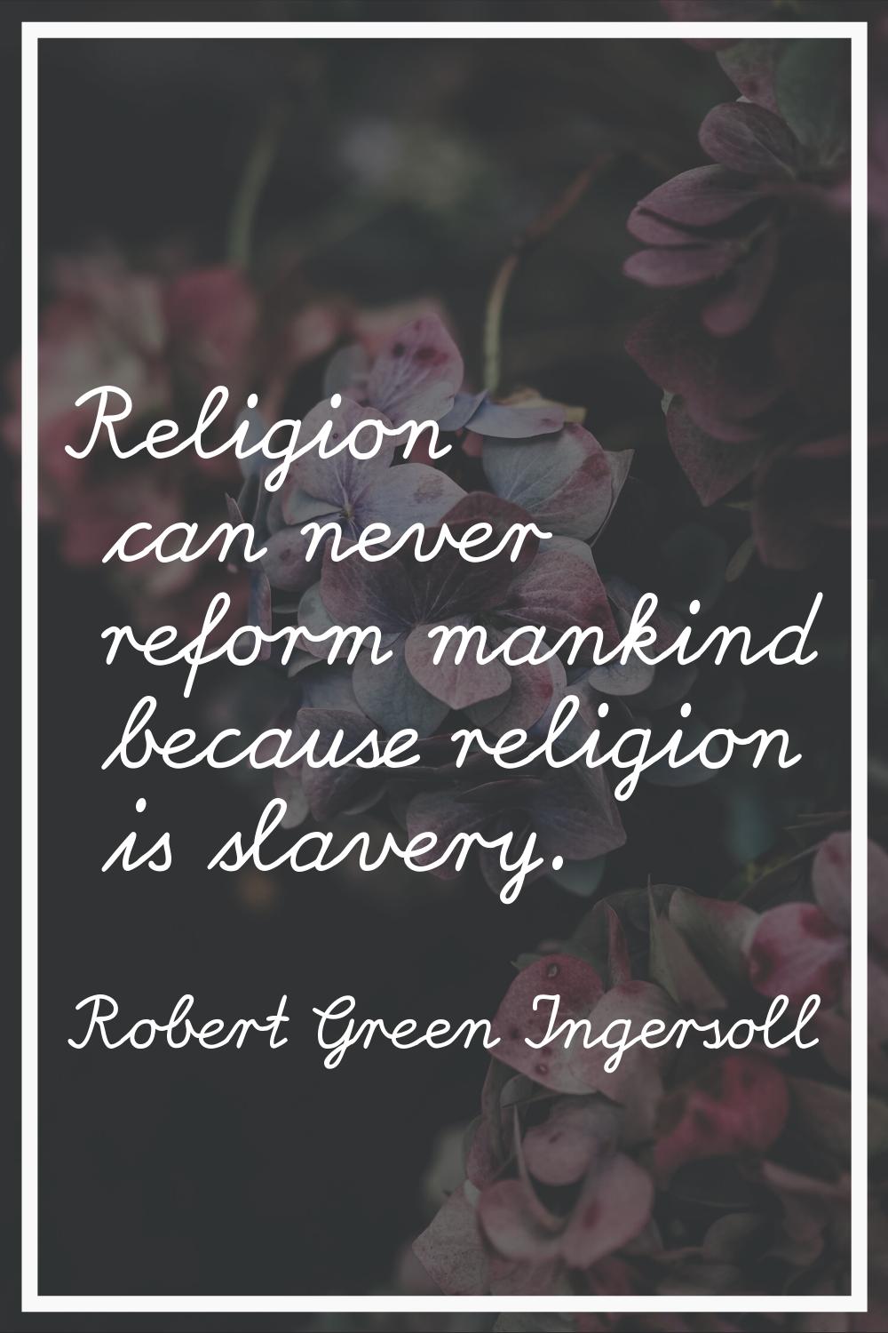 Religion can never reform mankind because religion is slavery.