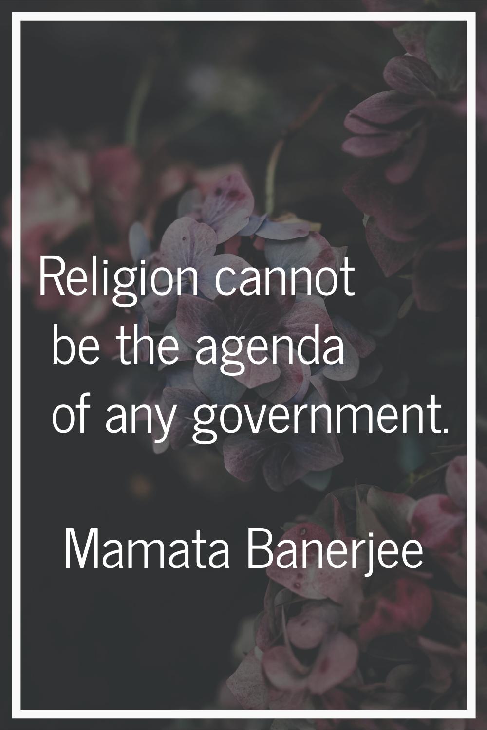 Religion cannot be the agenda of any government.