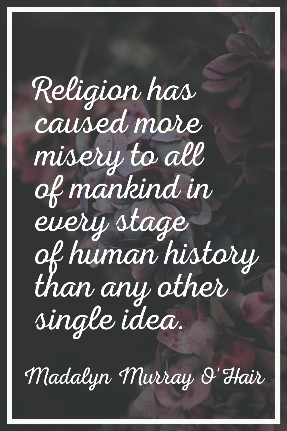 Religion has caused more misery to all of mankind in every stage of human history than any other si