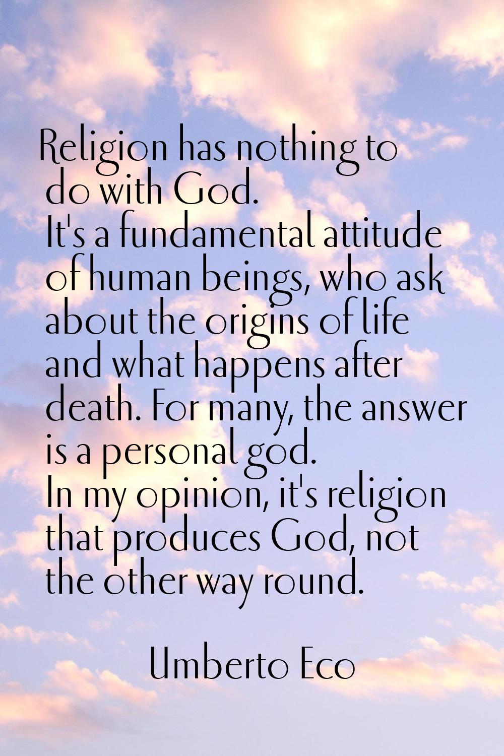 Religion has nothing to do with God. It's a fundamental attitude of human beings, who ask about the