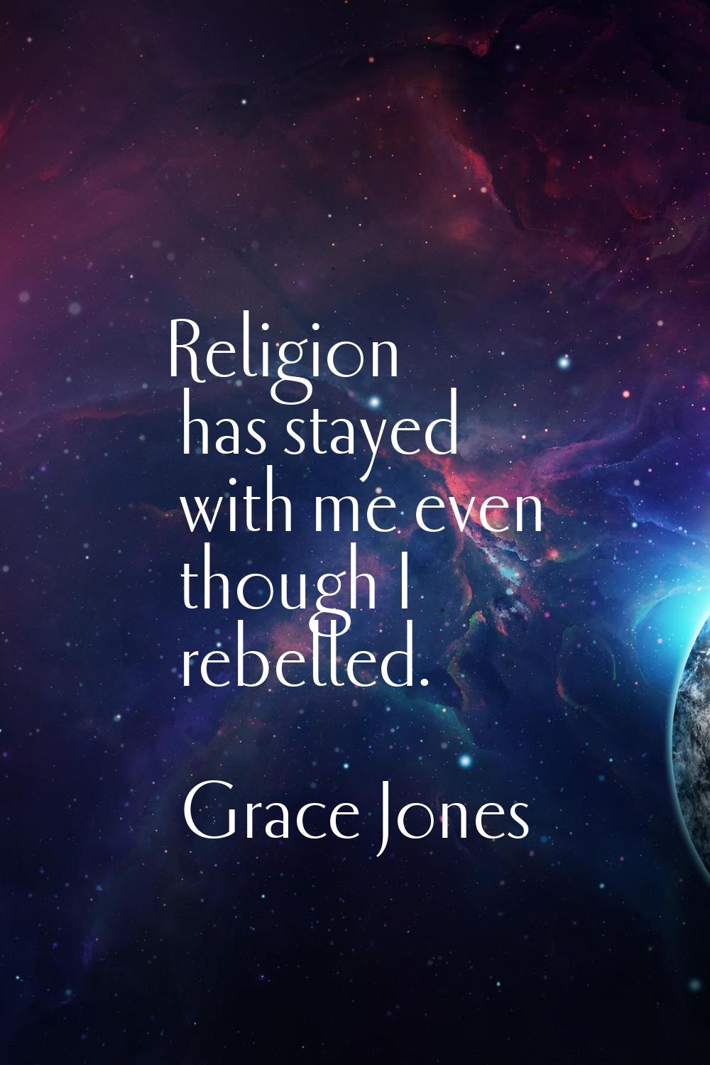 Religion has stayed with me even though I rebelled.