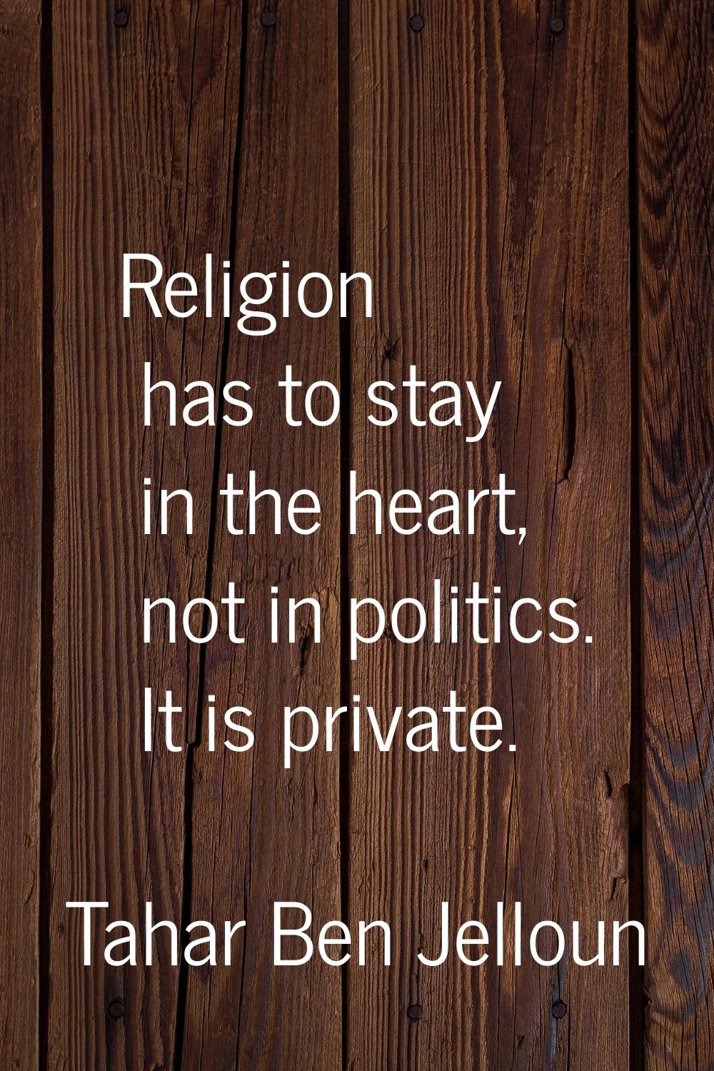 Religion has to stay in the heart, not in politics. It is private.