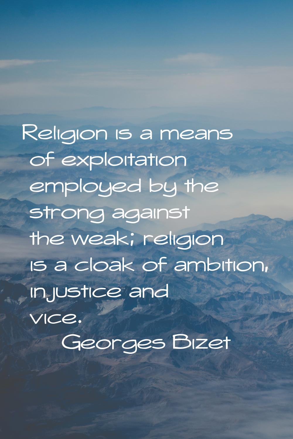 Religion is a means of exploitation employed by the strong against the weak; religion is a cloak of