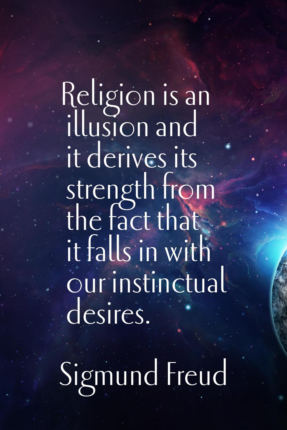Religion is an illusion and it derives its strength from the fact that it falls in with our instinc