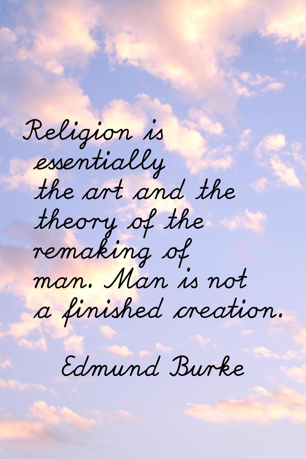 Religion is essentially the art and the theory of the remaking of man. Man is not a finished creati