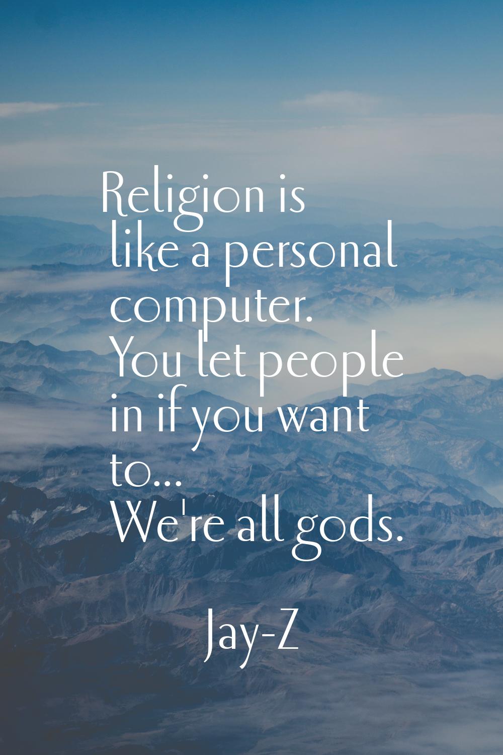 Religion is like a personal computer. You let people in if you want to... We're all gods.