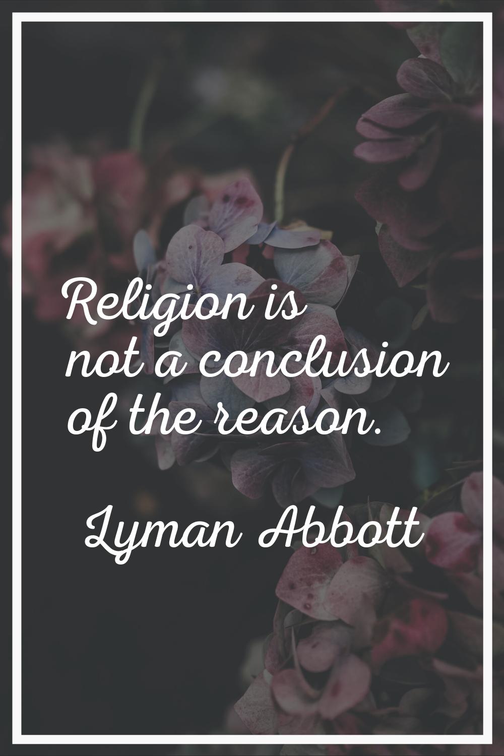 Religion is not a conclusion of the reason.