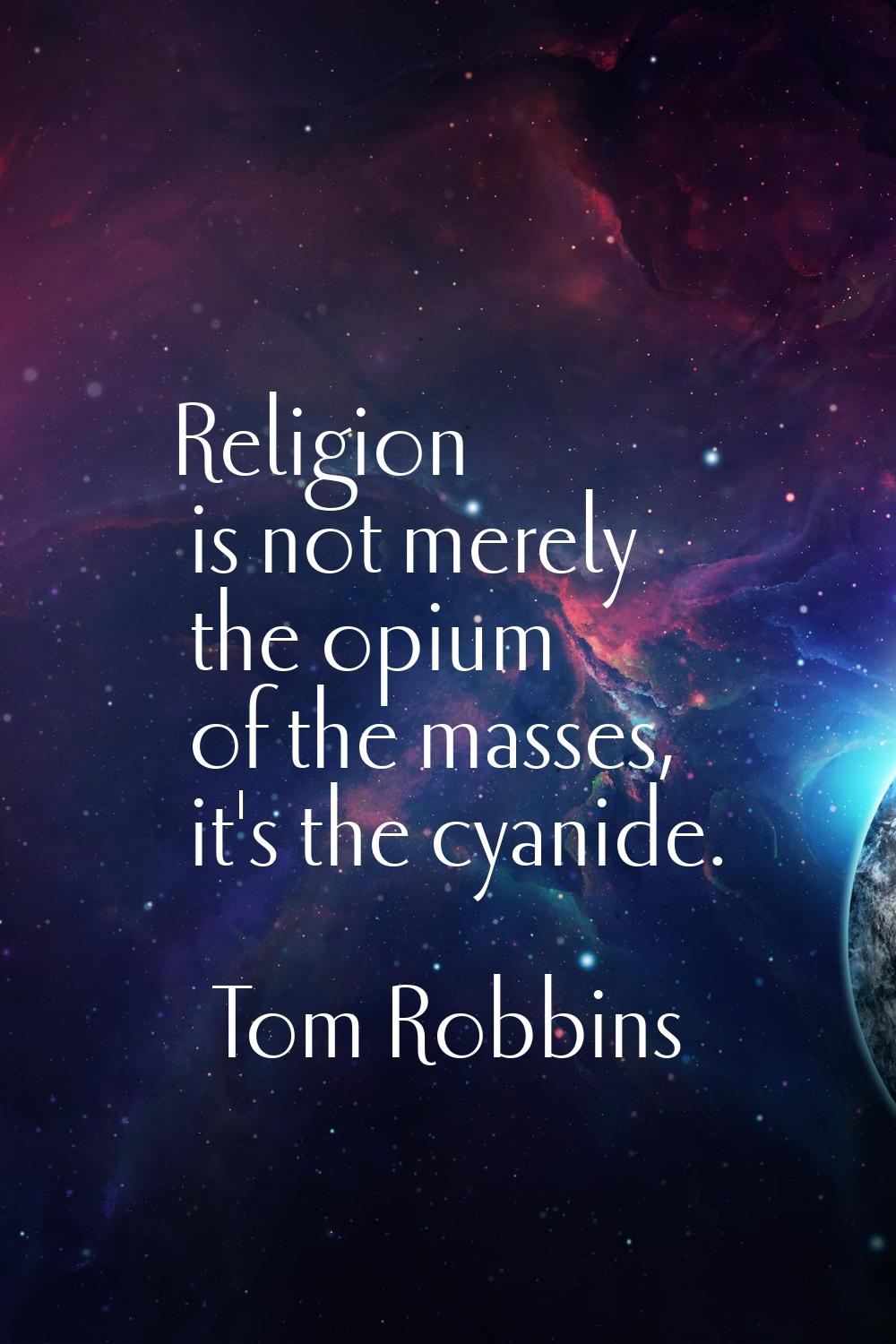 Religion is not merely the opium of the masses, it's the cyanide.