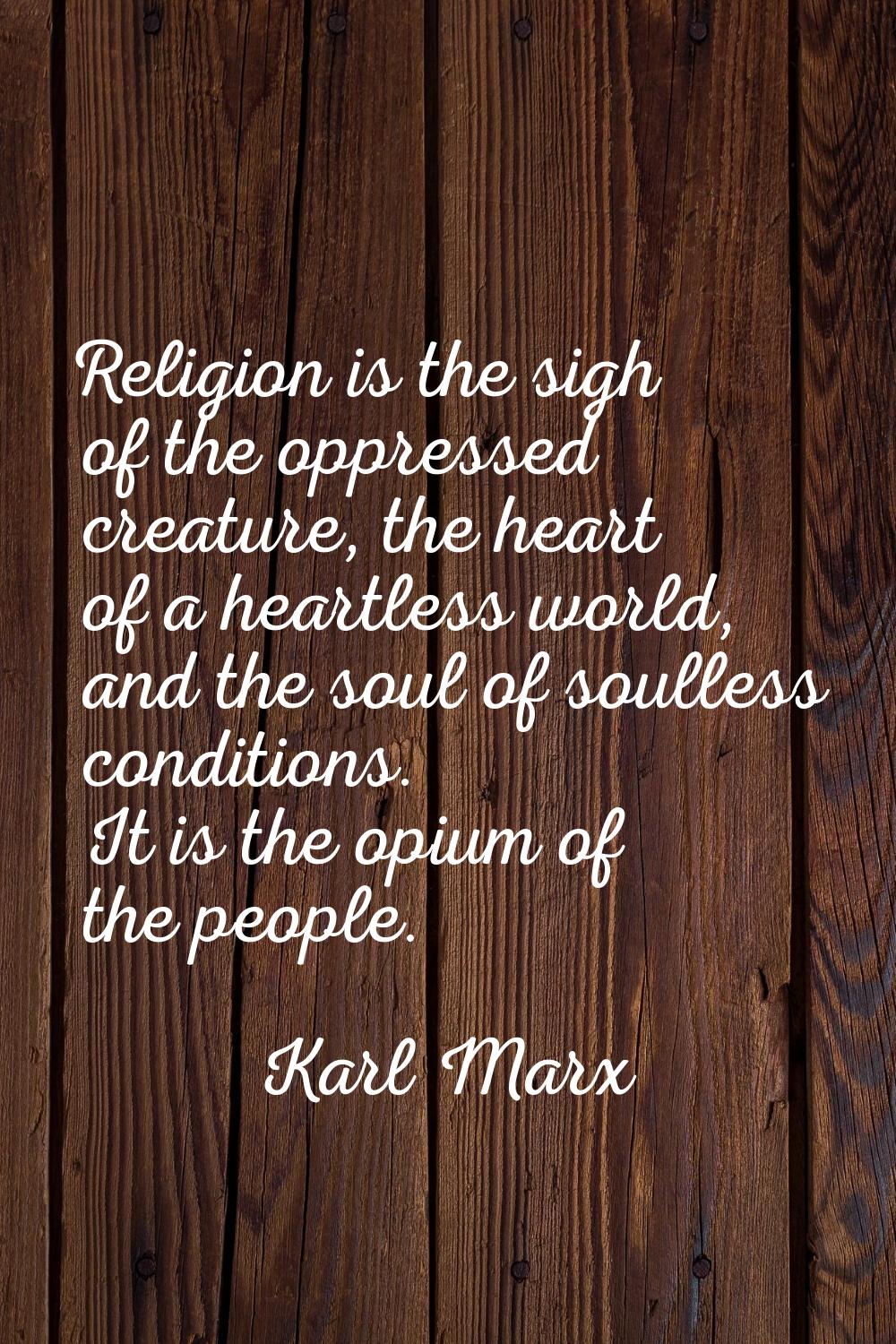 Religion is the sigh of the oppressed creature, the heart of a heartless world, and the soul of sou