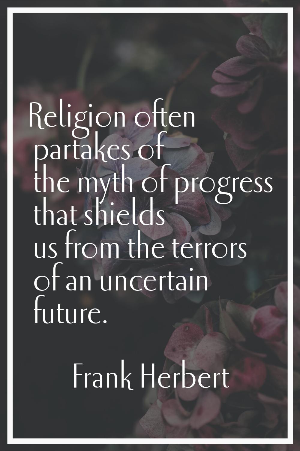 Religion often partakes of the myth of progress that shields us from the terrors of an uncertain fu